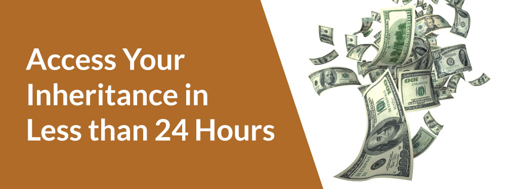 access your inheritance in less than 24 hours